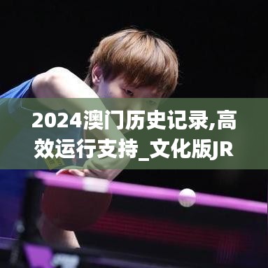 2024澳門歷史記錄,高效運(yùn)行支持_文化版JRZ5.66