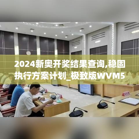 2024新奧開獎(jiǎng)結(jié)果查詢,穩(wěn)固執(zhí)行方案計(jì)劃_極致版WVM5.26