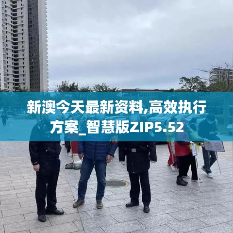 新澳今天最新資料,高效執行方案_智慧版ZIP5.52