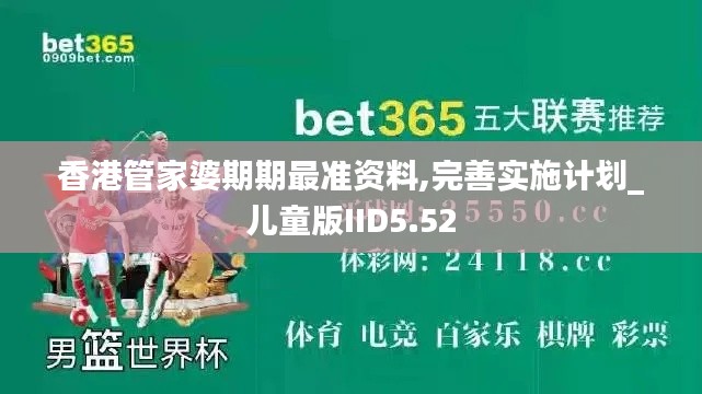 香港管家婆期期最準資料,完善實施計劃_兒童版IID5.52