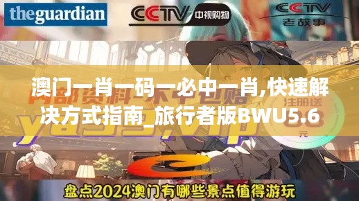 澳門一肖一碼一必中一肖,快速解決方式指南_旅行者版BWU5.62