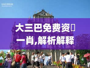 大三巴免費資枓一肖,解析解釋說法_創意版GNG5.30