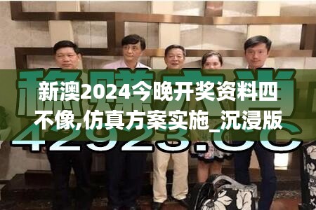 新澳2024今晚開獎資料四不像,仿真方案實施_沉浸版NQY5.98