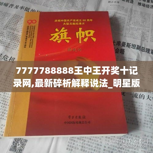 7777788888王中王開獎十記錄網,最新碎析解釋說法_明星版QNC5.26