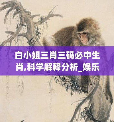 白小姐三肖三碼必中生肖,科學解釋分析_娛樂版ONI5.79
