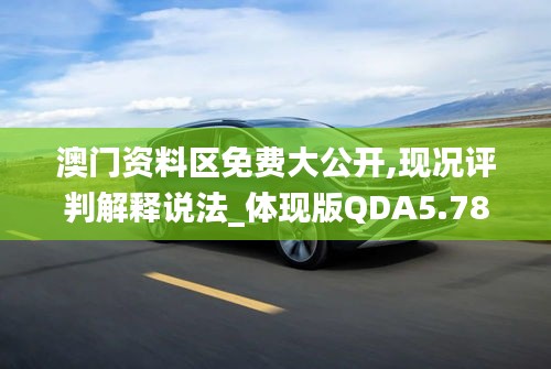 澳門資料區(qū)免費(fèi)大公開(kāi),現(xiàn)況評(píng)判解釋說(shuō)法_體現(xiàn)版QDA5.78