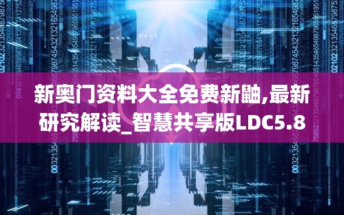新奧門資料大全免費新鼬,最新研究解讀_智慧共享版LDC5.85