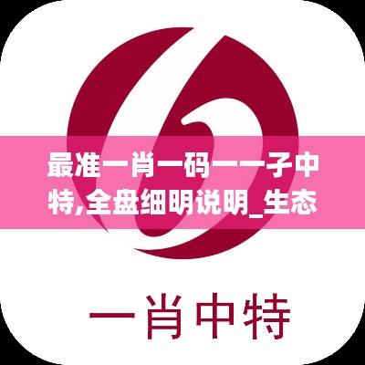 最準一肖一碼一一孑中特,全盤細明說明_生態(tài)版ZUT5.43