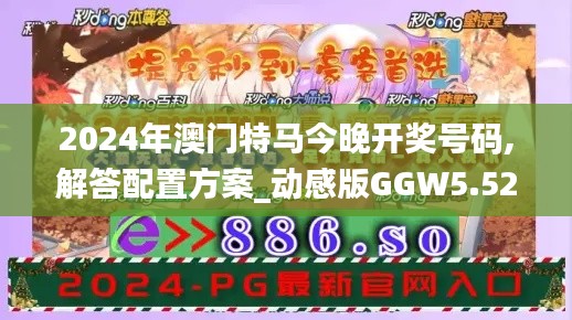 2024年澳門特馬今晚開獎號碼,解答配置方案_動感版GGW5.52