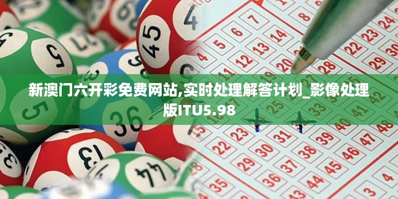 新澳門六開彩免費網站,實時處理解答計劃_影像處理版ITU5.98