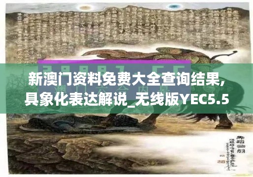 新澳門資料免費大全查詢結(jié)果,具象化表達(dá)解說_無線版YEC5.50