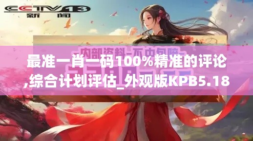 最準(zhǔn)一肖一碼100%精準(zhǔn)的評(píng)論,綜合計(jì)劃評(píng)估_外觀版KPB5.18