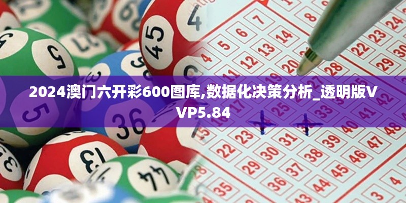2024澳門六開彩600圖庫,數據化決策分析_透明版VVP5.84