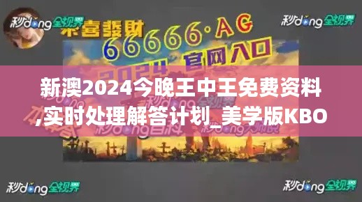 新澳2024今晚王中王免費資料,實時處理解答計劃_美學(xué)版KBO5.55