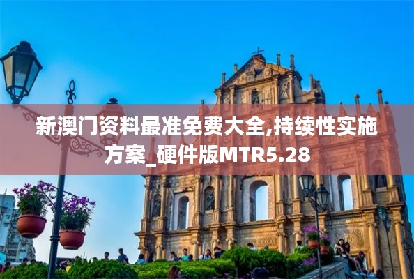 新澳門資料最準免費大全,持續性實施方案_硬件版MTR5.28