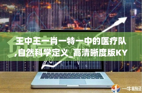 王中王一肖一特一中的醫(yī)療隊,自然科學定義_高清晰度版KYO5.46