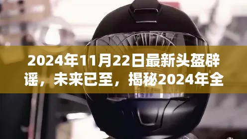 揭秘全新智能頭盔,科技重塑安全防護,擊破謠言,展望未來的安全新篇章(2024年最新報道)