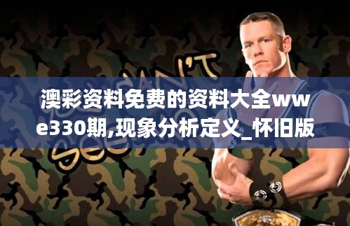 澳彩資料免費的資料大全wwe330期,現象分析定義_懷舊版XMH11.44