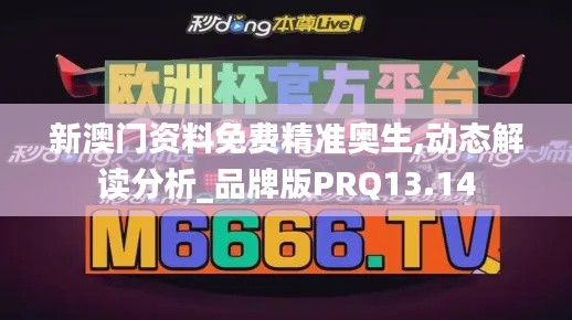 新澳門資料免費(fèi)精準(zhǔn)奧生,動(dòng)態(tài)解讀分析_品牌版PRQ13.14