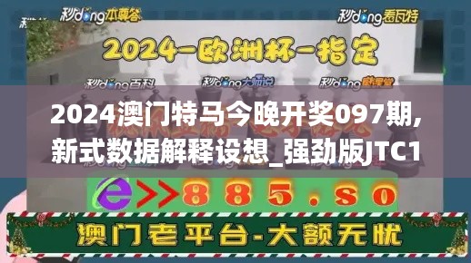2024澳門特馬今晚開獎097期,新式數據解釋設想_強勁版JTC13.33