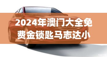 2024年澳門大全免費金鎖匙馬志達小車,數據解釋說明規劃_外觀版DVV13.84