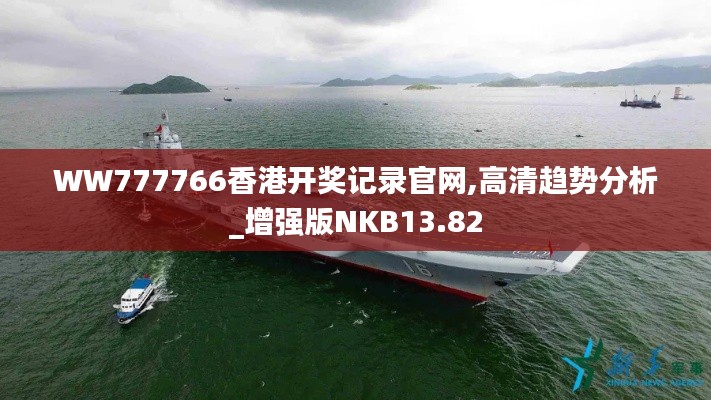 WW777766香港開獎(jiǎng)記錄官網(wǎng),高清趨勢(shì)分析_增強(qiáng)版NKB13.82