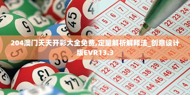 204澳門天天開彩大全免費,定量解析解釋法_創(chuàng)意設計版EVR13.3