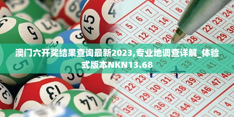 澳門六開(kāi)獎(jiǎng)結(jié)果查詢最新2023,專業(yè)地調(diào)查詳解_體驗(yàn)式版本NKN13.68
