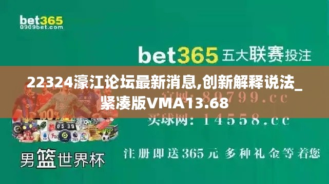 22324濠江論壇最新消息,創(chuàng)新解釋說法_緊湊版VMA13.68