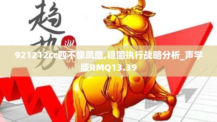 921212cc四不像鳳凰,穩固執行戰略分析_聲學版RMQ13.39