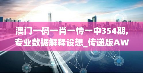 澳門一碼一肖一恃一中354期,專業數據解釋設想_傳遞版AWH13.59