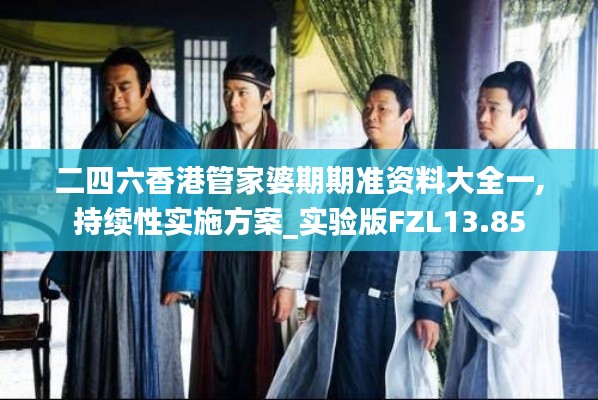 二四六香港管家婆期期準資料大全一,持續性實施方案_實驗版FZL13.85