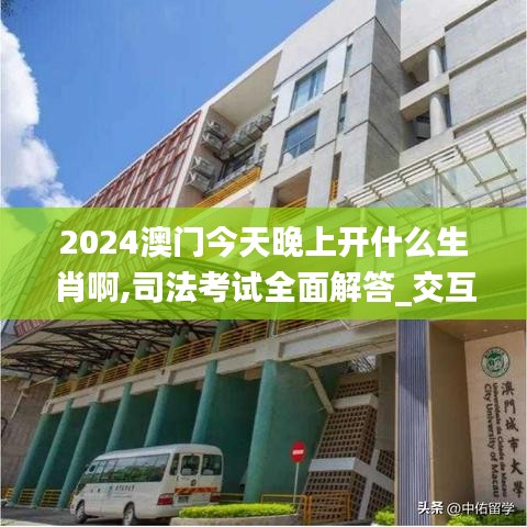 2024澳門今天晚上開什么生肖啊,司法考試全面解答_交互版ZXN13.36