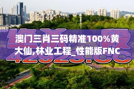 澳門三肖三碼精準(zhǔn)100%黃大仙,林業(yè)工程_性能版FNC13.7
