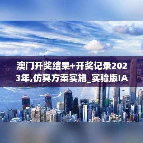 澳門開獎結果+開獎記錄2023年,仿真方案實施_實驗版IAN13.50