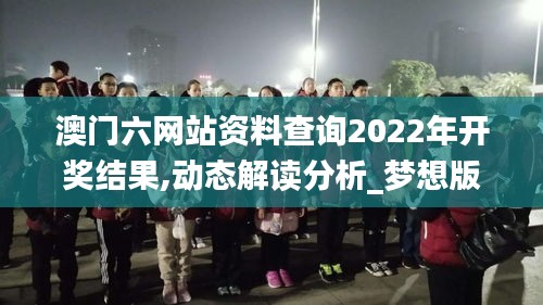 澳門六網站資料查詢2022年開獎結果,動態解讀分析_夢想版PWV13.10