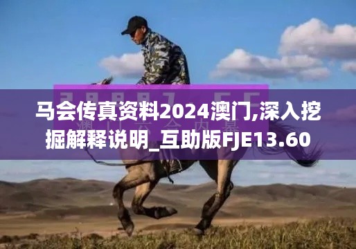 馬會傳真資料2024澳門,深入挖掘解釋說明_互助版FJE13.60