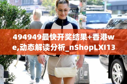 494949最快開獎結果+香港we,動態解讀分析_nShopLXI13.78