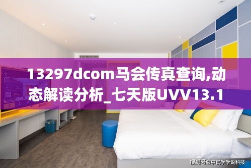 13297dcom馬會傳真查詢,動態解讀分析_七天版UVV13.17