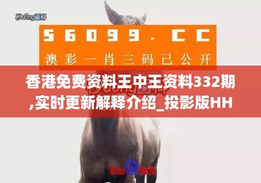 香港免費資料王中王資料332期,實時更新解釋介紹_投影版HHH11.36