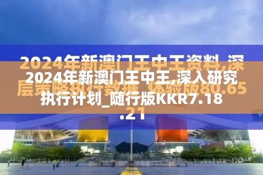 2024年新澳門(mén)王中王,深入研究執(zhí)行計(jì)劃_隨行版KKR7.18