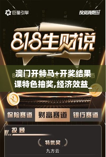 澳門開特馬+開獎結(jié)果課特色抽獎,經(jīng)濟(jì)效益_套件版VXT7.10