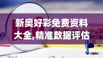 新奧好彩免費資料大全,精準數據評估_解謎版VDW7.35