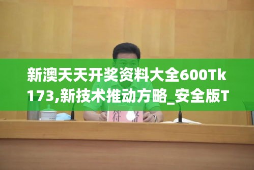 新澳天天開獎資料大全600Tk173,新技術推動方略_安全版TIK7.80