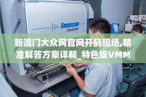 新澳門大眾網官網開碼現場,精準解答方案詳解_特色版VMM7.7