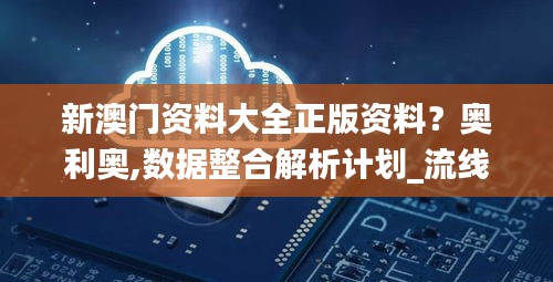 新澳門資料大全正版資料?奧利奧,數據整合解析計劃_流線型版OJM7.59