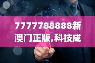 7777788888新澳門正版,科技成果解析_影視版GNZ7.4