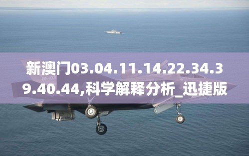 新澳門03.04.11.14.22.34.39.40.44,科學解釋分析_迅捷版MPO13.94