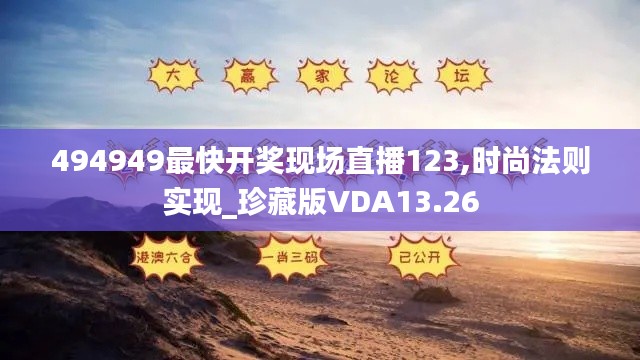 494949最快開獎現場直播123,時尚法則實現_珍藏版VDA13.26