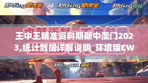 王中王精準資料期期中澳門2023,統計數據詳解說明_環境版CWK13.43